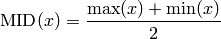 \text{MID}(x) = \frac{\max(x) + \min(x)}{2}