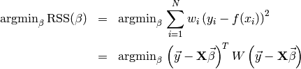 \begin{eqnarray*}
\text{argmin}_\beta \, \text{RSS}(\beta) & = & \text{argmin}_\beta \, \sum\limits_{i=1}^N w_i \left( y_i - f(x_i) \right)^2 \\
           & = & \text{argmin}_\beta \, \left( \vec{y} - \mathbf{X} \vec{\beta} \right)^T W \left( \vec{y} - \mathbf{X} \vec{\beta} \right)
\end{eqnarray*}