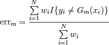 \text{err}_m = \frac{ \sum\limits_{i=1}^N w_i I\{ y_i \neq G_m(x_i)\} }{ \sum\limits_{i=1}^N w_i}