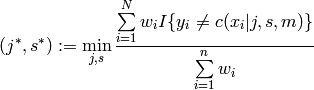 (j^*, s^*) := \min_{j, s} \frac{ \sum\limits_{i=1}^N w_i I \{ y_i \neq c(x_i|j,s,m) \} }{ \sum\limits_{i=1}^n w_i }