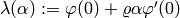 \lambda(\alpha) := \varphi(0) + \varrho \alpha \varphi'(0)