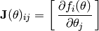 \mathbf{J}(\theta)_{ij} = \left[ \, \frac{\partial f_i(\theta) }{ \partial \theta_j} \, \right]