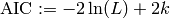 \text{AIC} := - 2 \ln(L) + 2k